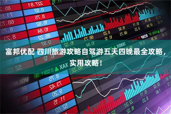 富邦优配 四川旅游攻略自驾游五天四晚最全攻略，实用攻略！