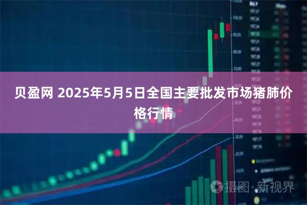 贝盈网 2025年5月5日全国主要批发市场猪肺价格行情
