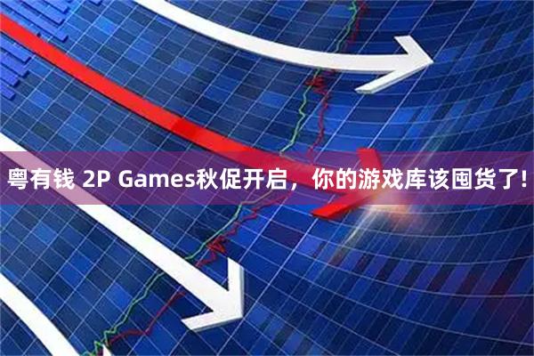 粤有钱 2P Games秋促开启，你的游戏库该囤货了!