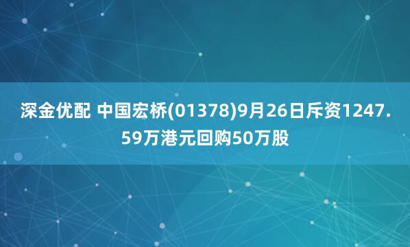 深金优配 中国宏桥(01378)9月26日斥资1247.59万港元回购50万股