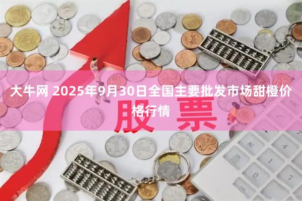 大牛网 2025年9月30日全国主要批发市场甜橙价格行情