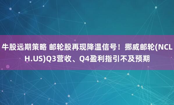 牛股远期策略 邮轮股再现降温信号！挪威邮轮(NCLH.US)Q3营收、Q4盈利指引不及预期