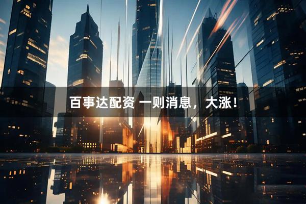 百事达配资 一则消息，大涨！
