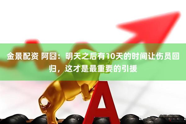 金景配资 阿囧：明天之后有10天的时间让伤员回归，这才是最重要的引援