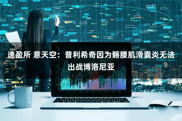 速盈所 意天空：普利希奇因为髂腰肌滑囊炎无法出战博洛尼亚
