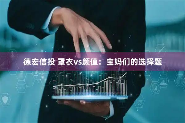 德宏信投 罩衣vs颜值：宝妈们的选择题