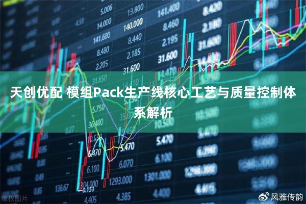 天创优配 模组Pack生产线核心工艺与质量控制体系解析