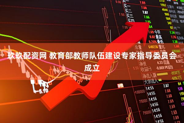 玖玖配资网 教育部教师队伍建设专家指导委员会成立