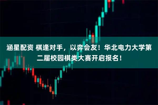 涵星配资 棋逢对手，以弈会友！华北电力大学第二届校园棋类大赛开启报名！