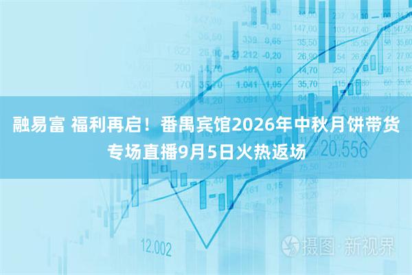 融易富 福利再启！番禺宾馆2026年中秋月饼带货专场直播9月5日火热返场